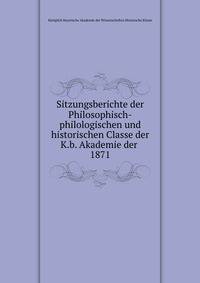 Sitzungsberichte der Philosophisch-philologischen und historischen Classe der K.b. Akademie der .. 1871
