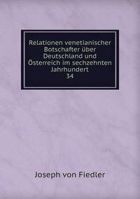Relationen venetianischer Botschafter ber Deutschland und sterreich im sechzehnten Jahrhundert. 34