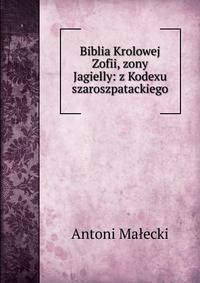 Biblia Krolowej Zofii, zony Jagielly: z Kodexu szaroszpatackiego