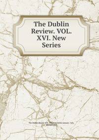 The Dublin Review. VOL. XVI. New Series.