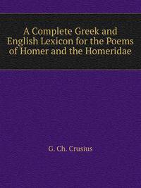 A Complete Greek and English Lexicon for the Poems of Homer and the Homeridae