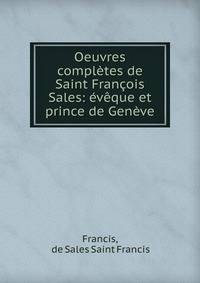 Oeuvres compl?tes de Saint Fran?ois Sales: ?v?que et prince de Gen?ve