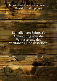 Benedict von Spinoza's Abhandlung ?ber die Verbesserung des Verstandes. Und desselben .