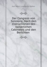 Der Congress von Soissons: Nach den Instructionen des kaiserlichen Cabinetes und den Berichten .