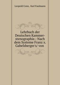 Lehrbuch der Deutschen Kammer-stenographie.: Nach dem Systeme Franz x. Gabelsberger's/ von .