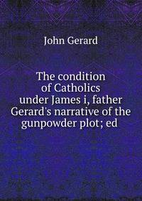 The condition of Catholics under James i, father Gerard's narrative of the gunpowder plot; ed .