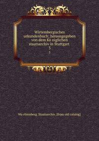 Wirtembergisches urkundenbuch; herausgegeben von dem Koniglichen staatsarchiv in Stuttgart . 3