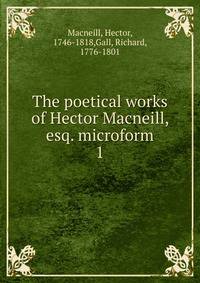 The poetical works of Hector Macneill, esq. microform. 1