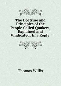 The Doctrine and Principles of the People Called Quakers, Explained and Vindicated: In a Reply .