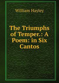 The Triumphs of Temper.: A Poem: in Six Cantos.
