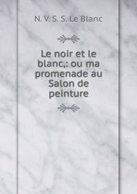 Le noir et le blanc,: ou ma promenade au Salon de peinture.