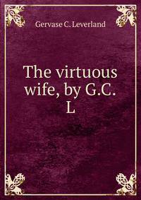 The virtuous wife, by G.C.L.