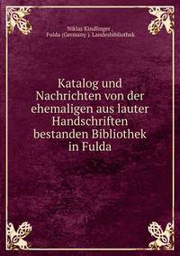 Katalog und Nachrichten von der ehemaligen aus lauter Handschriften bestanden Bibliothek in Fulda