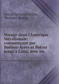 Voyage dans l'Am?rique M?ridionale: commen?ant par Bu?nos-Ayres et Potosi jusqu'? Lima, avec un .