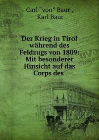 Der Krieg in Tirol w?hrend des Feldzugs von 1809: Mit besonderer Hinsicht auf das Corps des .