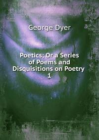 Poetics; Or a Series of Poems and Disquisitions on Poetry .. 1