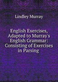 English Exercises, Adapted to Murray's English Grammar: Consisting of Exercises in Parsing .