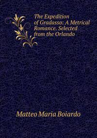 The Expedition of Gradasso: A Metrical Romance. Selected from the Orlando .