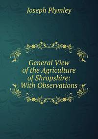 General View of the Agriculture of Shropshire: With Observations