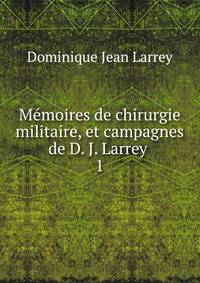 Mmoires de chirurgie militaire, et campagnes de D. J. Larrey .. 1