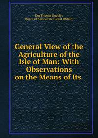 General View of the Agriculture of the Isle of Man: With Observations on the Means of Its .