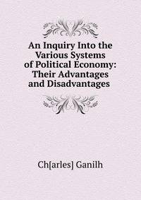 An Inquiry Into the Various Systems of Political Economy: Their Advantages and Disadvantages .
