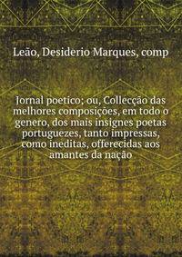 Jornal poetico; ou, Collec??o das melhores composi??es, em todo o genero, dos mais insignes poetas portuguezes, tanto impressas, como ineditas, offerecidas aos amantes da na??o