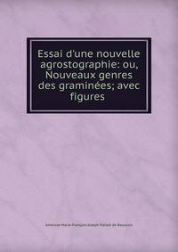 Essai d'une nouvelle agrostographie: ou, Nouveaux genres des gramin?es; avec figures .