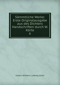 Smmtliche Werke: Erste Originalausgabe aus des Dichters Handschriften durch W. Krte.. 6