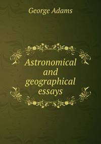 Astronomical and geographical essays