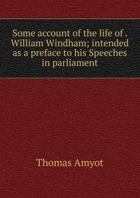 Some account of the life of . William Windham; intended as a preface to his Speeches in parliament