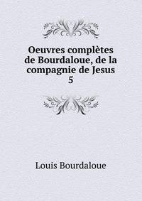 Oeuvres compltes de Bourdaloue, de la compagnie de Jesus. 5