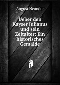 Ueber den Kayser Julianus und sein Zeitalter: Ein historisches Gem?lde