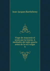 Viage de Anacarsis el joven por la Grecia: A mediados del siglo quarto antes de la era vulgar. 6