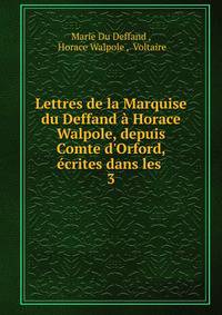 Lettres de la Marquise du Deffand ? Horace Walpole, depuis Comte d'Orford, ?crites dans les .