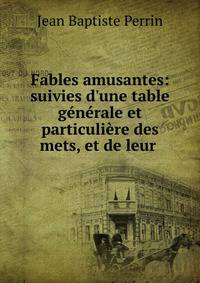 Fables amusantes: suivies d'une table g?n?rale et particuli?re des mets, et de leur .