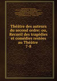 Th??tre des auteurs du second ordre: ou, Recueil des trag?dies et com?dies rest?es au Th??tre .