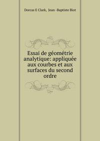 Essai de g?om?trie analytique: appliqu?e aux courbes et aux surfaces du second ordre