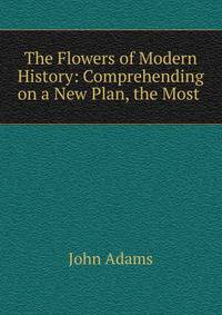 The Flowers of Modern History: Comprehending on a New Plan, the Most .
