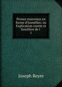 Prones nouveaux en forme d'hom?lies: ou Explication courte et famili?re de l .