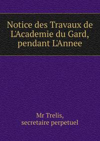 Notice des Travaux de L'Academie du Gard,pendant L'Annee
