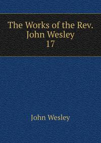 The Works of the Rev. John Wesley. 17