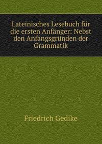 Lateinisches Lesebuch f?r die ersten Anf?nger: Nebst den Anfangsgr?nden der Grammatik