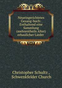 Neueingerichtetes Gesang-buch: Enthaltend eine Sammlung(mehrentheils Alter) erbaulicher Lieder .