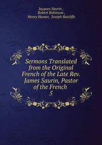 Sermons Translated from the Original French of the Late Rev. James Saurin, Pastor of the French .. 5