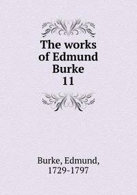 The works of Edmund Burke. 11