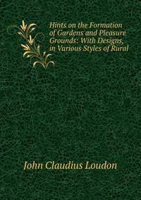Hints on the Formation of Gardens and Pleasure Grounds: With Designs, in Various Styles of Rural .