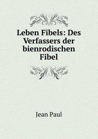 Leben Fibels: Des Verfassers der bienrodischen Fibel