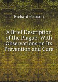 A Brief Description of the Plague: With Observations on Its Prevention and Cure