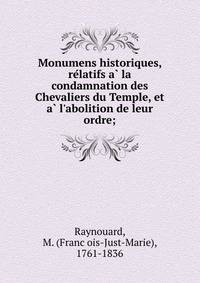 Monumens historiques, re?latifs a? la condamnation des Chevaliers du Temple, et a? l'abolition de leur ordre;